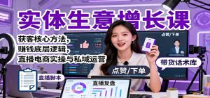 实体生意增长课:获客核心方法,赚钱底层逻辑,直播电商实操与私域运营-副业严选