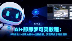 AI+即梦可灵教程：IP形象设计+分镜头脚本+运镜控制，实现零成本高效创作-副业严选