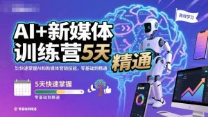 AI+新媒体训练营，5天快速掌握AI和新媒体营销技能，零基础到精通-副业严选