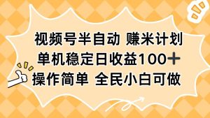 视频号半自动赚米计划，单机稳定日收益100+，操作简单可批量操作-副业严选