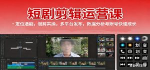 短剧剪辑运营课：定位选剧，混剪实操，多平台发布，数据分析与账号快速成长-副业严选