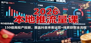 2026本地推流量课：150倍高投产投放，覆盖抖音来客运营+线索获取全流程-副业严选