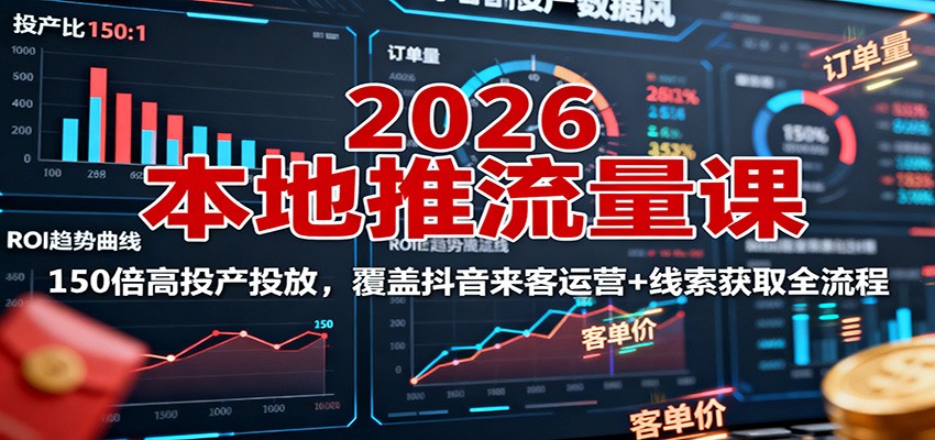 2026本地推流量课：150倍高投产投放，覆盖抖音来客运营+线索获取全流程 - 副业严选-副业严选