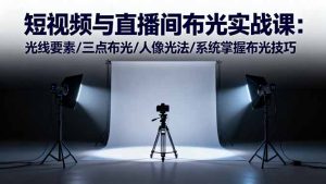 短视频与直播间布光实战课：光线要素/三点布光/人像光法/系统掌握布光技巧-副业严选