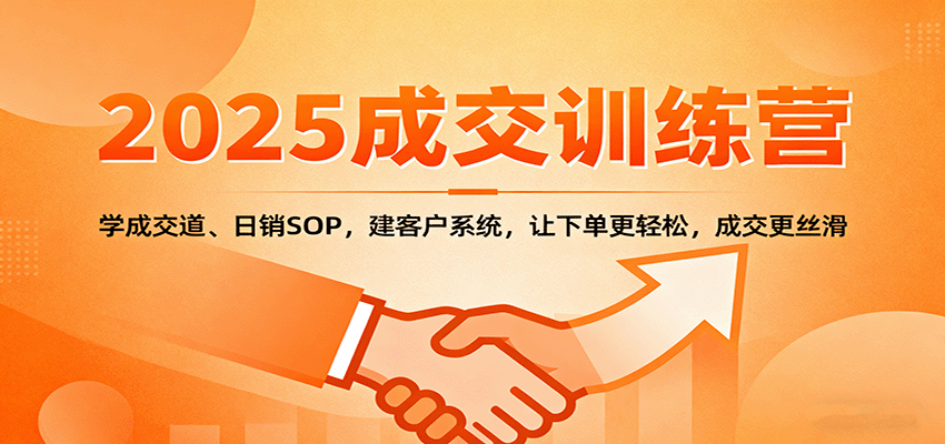 2025成交实战训练营：学成交道、日销SOP，建客户系统，让下单更轻松，成交更丝滑 - 副业严选-副业严选