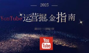 2025油管YouTuBe运营掘金指南，全方位帮你从零搭建油管运营体系-副业严选
