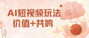 AI短视频玩法，价值+共鸣玩法，单号每天收益7张小白可玩，操作简单-副业严选