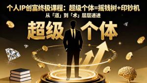 个人IP创富终极课程:超级个体=摇钱树+印钞机,从「道」到「术」层层递进-副业严选