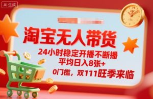淘宝无人带货，24小时稳定开播不断播，平均日入8张+，0门槛，双11旺季来临【揭秘】-副业严选