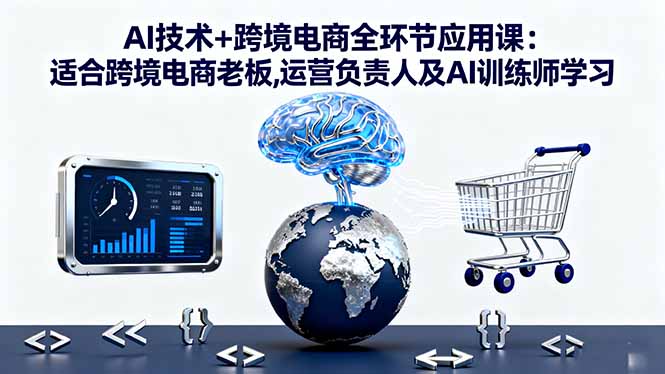 AI技术+跨境电商全环节应用课:适合跨境电商老板,运营负责人及AI训练师学习 - 副业严选-副业严选