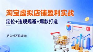 淘宝虚拟店铺盈利实战：定位+违规规避+爆款打造，月入过万很轻松！-副业严选