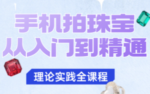 青柠老师·手机拍珠宝从入门到精通-副业严选