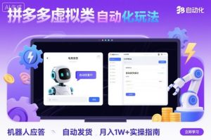 拼多多虚拟类目自动化玩法：机器人应答+自动发货，月入1W+实操指南-副业严选