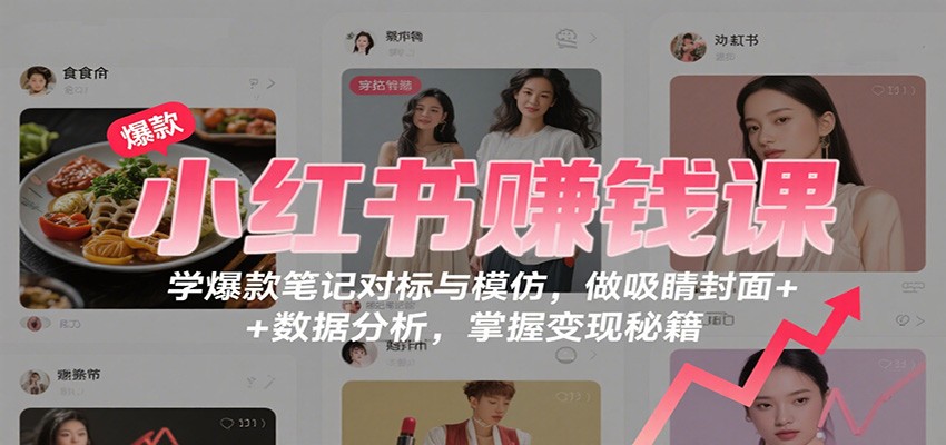 小红书赚钱课：学爆款笔记对标与模仿，做吸睛封面 + 数据分析，掌握变现秘籍 - 副业严选-副业严选