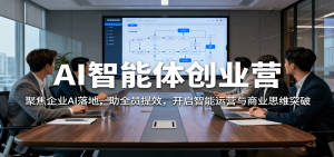 AI智能体创业营:聚焦企业AI落地,助全员提效,开启智能运营与商业思维突破-副业严选