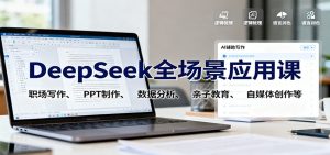 DeepSeek全场景应用课：职场写作、 PPT制作、数据分析、亲子教育、自媒体创作等-副业严选