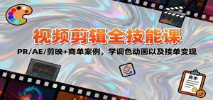 2025视频剪辑全技能课：PR/AE/剪映+商单案例，学调色动画以及接单变现-副业严选