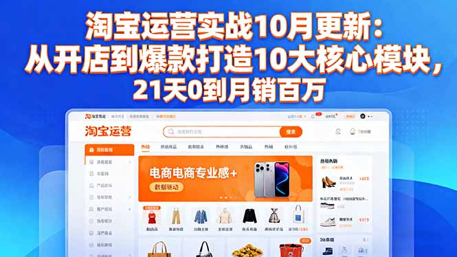 淘宝运营实战10月更新：从开店到爆款打造10大核心模块，21天0到月销百万 - 副业严选-副业严选