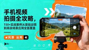 手机视频拍摄全攻略，150+实战案例从基础运镜到高级场景应用全面覆盖-副业严选