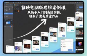 剪映电脑版思维案例课，从新手入门到高阶实操，轻松产出高质量作品-副业严选