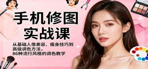 手机修图实战课，从基础人像美容、瘦身技巧到高级调色方法，86种流行风格的调色教学-副业严选