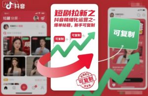 短剧拉新之抖音精细化运营之爆单秘籍，新手可复制-副业严选