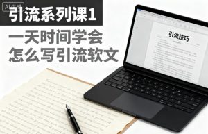 引流系列课1，一天时间学会怎么写引流软文-副业严选