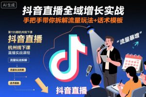 抖音直播全域增长实战第155期杭州线下课，手把手带你拆解流量玩法+话术模板-副业严选