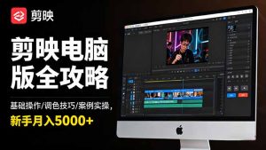 剪映电脑版全攻略:基础操作/调色技巧/案例实操,新手月入5000+-副业严选