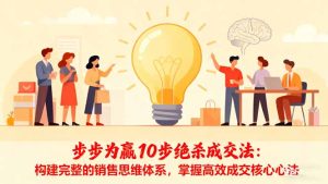 步步为赢10步绝杀成交法：构建完整的销售思维体系，掌握高效成交核心心法-副业严选