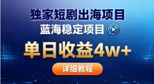 全网独家短剧出海掘金,蓝海红利,单日最高收益5w+,别卷国内了【揭秘】-副业严选