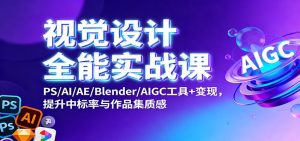 视觉设计全能实战课：PS/AI/AE/Blender/AIGC工具+变现，提升中标率与作品集质感-副业严选