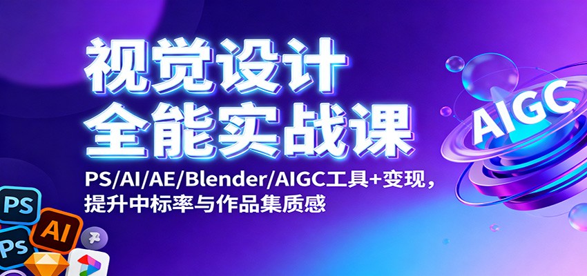 视觉设计全能实战课：PS/AI/AE/Blender/AIGC工具+变现，提升中标率与作品集质感 - 副业严选-副业严选