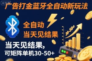 【广告打金】蓝牙全自动新玩法，当天见结果，可矩阵单机30-50+【揭秘】-副业严选