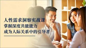 人性需求洞察实战课,掌握深度共感能力,成为人际关系中的引导者-副业严选