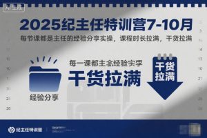 2025纪主任特训营7-10月,每节课都是主任的经验分享实操,课程时长拉满,干货拉满-副业严选