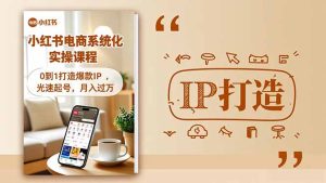 小红书流量变现系统化实操课程,0到1打造爆款IP,光速起号,月入过万-副业严选