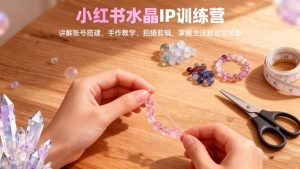 小红书水晶IP训练营，讲解账号搭建、手作教学、拍摄剪辑，全流程运营技能-副业严选