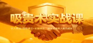 吸贵术实战课：识人筛选+信任建立+长期绑定，快速链接贵人助力成长-副业严选