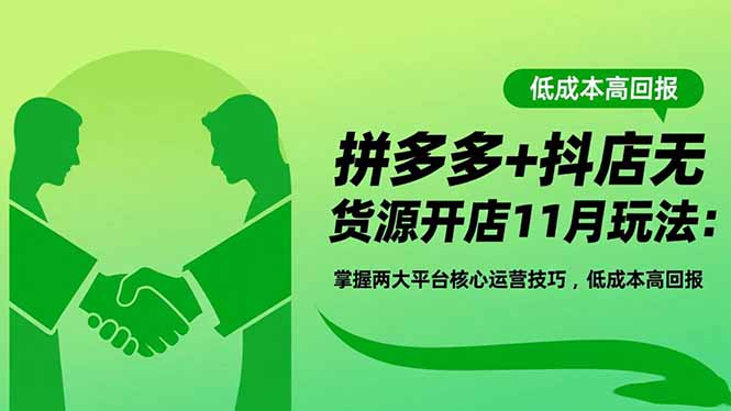 拼多多+抖店无货源开店11月玩法：掌握两大平台核心运营技巧，低成本高回报 - 副业严选-副业严选