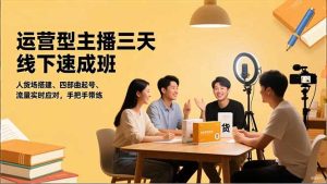 运营型主播三天线下班,人货场搭建,四部曲起号,流量实时应对,手把手带练-副业严选