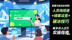 直播冷启动全攻略:人货场搭建+绿幕设置+破冰技巧，新手月入过万实操指南-副业严选