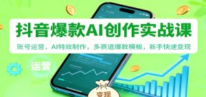 抖音AI爆款创作实战课：账号运营，AI特效制作，多赛道爆款模板，新手快速变现-副业严选
