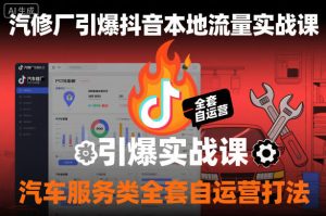 汽修厂引爆抖音本地流量实战课，汽车服务类全套自运营打法-副业严选