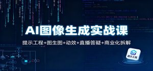 AI图像生成实战课：提示工程+图生图+动效+直播答疑+商业化拆解-副业严选