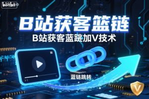 B站获客篮链跳转加V技术，B站获客蓝链跳转技术-副业严选