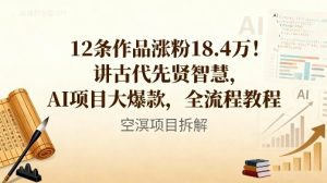 12条作品涨粉18.4W！讲古代智慧，AI项目大爆款，全流程教程-副业严选