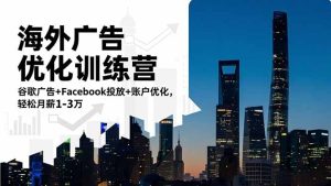 海外广告优化训练营:谷歌广告+Facebook投放+账户优化,轻松月薪1-3万-副业严选
