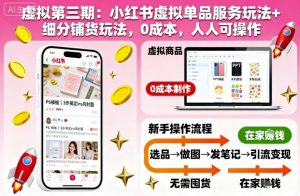 虚拟第三期：小红书虚拟单品服务玩法+细分铺货玩法，0成本，人人可操作(更新)-副业严选