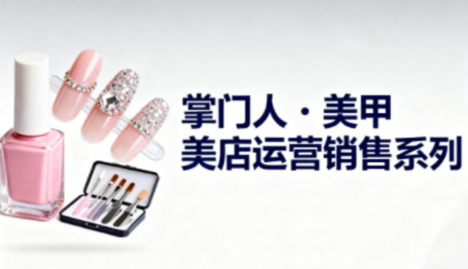 美甲店运营销售系列，助力美甲店老板及从业者提升运营、销售与管理能力 - 副业严选-副业严选